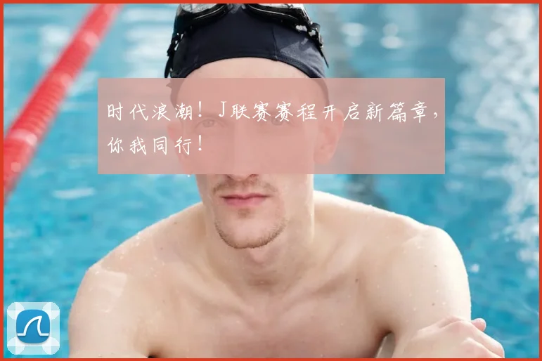 时代浪潮!J联赛赛程开启新篇章,你我同行!