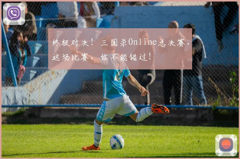 终极对决!三国杀Online总决赛,这场比赛,你不能错过!