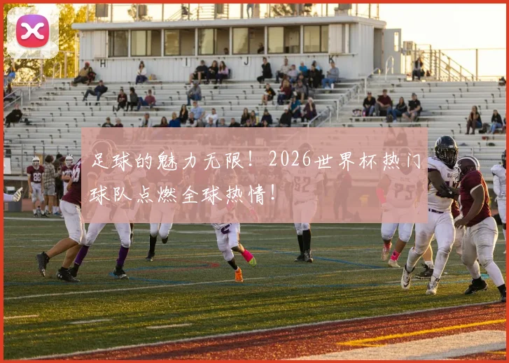 足球的魅力无限!2026世界杯热门球队点燃全球热情!