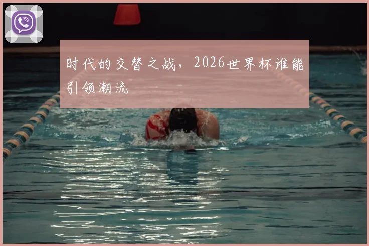 时代的交替之战,2026世界杯谁能引领潮流