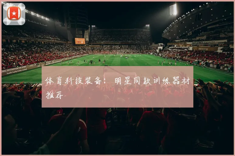 体育科技装备:明星同款训练器材推荐
