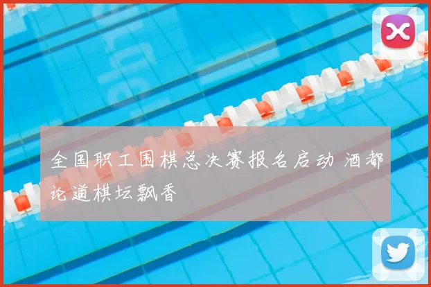 全国职工围棋总决赛报名启动 酒都论道棋坛飘香