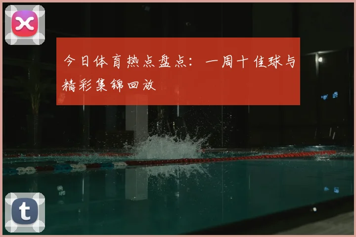今日体育热点盘点：一周十佳球与精彩集锦回放