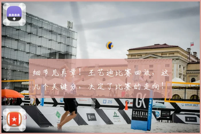 细节见真章!王艺迪比赛回放,这几个关键分,决定了比赛的走向!