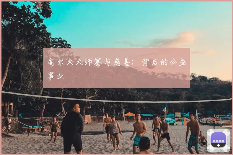 高尔夫大师赛与慈善：背后的公益事业