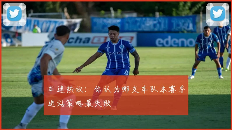 车迷热议:你认为哪支车队本赛季进站策略最失败