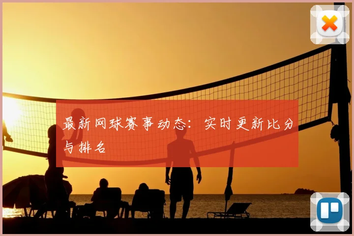 最新网球赛事动态：实时更新比分与排名