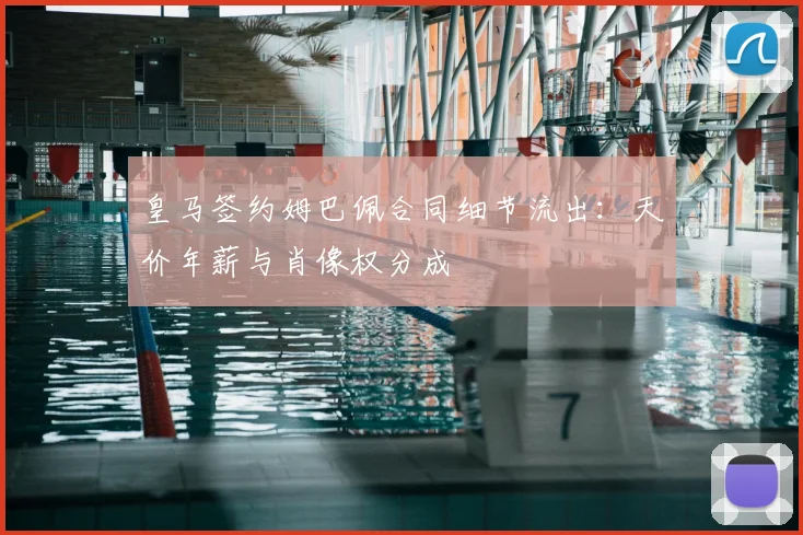 皇马签约姆巴佩合同细节流出：天价年薪与肖像权分成