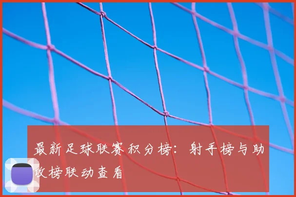 最新足球联赛积分榜：射手榜与助攻榜联动查看