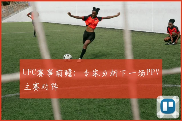 UFC赛事前瞻:专家分析下一场PPV主赛对阵
