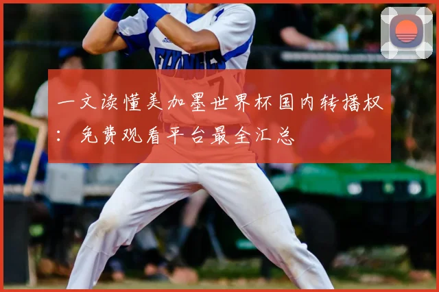 一文读懂美加墨世界杯国内转播权：免费观看平台最全汇总